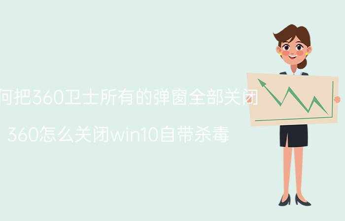 如何把360卫士所有的弹窗全部关闭 360怎么关闭win10自带杀毒？